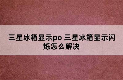 三星冰箱显示po 三星冰箱显示闪烁怎么解决